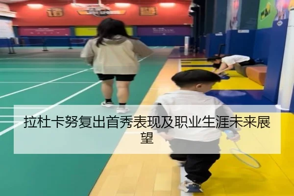 拉杜卡努复出首秀表现及职业生涯未来展望